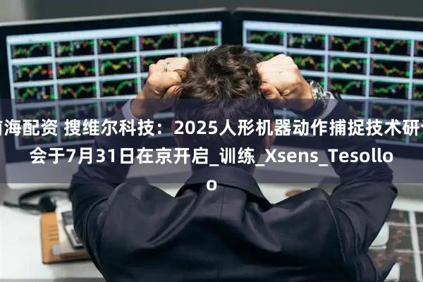 前海配资 搜维尔科技：2025人形机器动作捕捉技术研讨会于7月31日在京开启_训练_Xsens_Tesollo