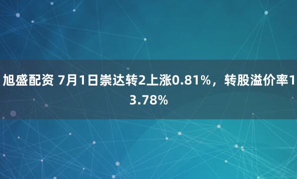 旭盛配资 7月1日崇达转2上涨0.81%，转股溢价率13.78%